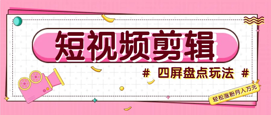 短视频四屏盘点玩法，新手也能快速掌握制作原创视频，轻松涨粉月入万元-枫叶微课堂