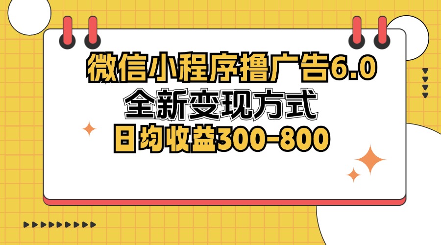 微信小程序撸广告6.0，全新变现方式，日均收益300-800-枫叶微课堂
