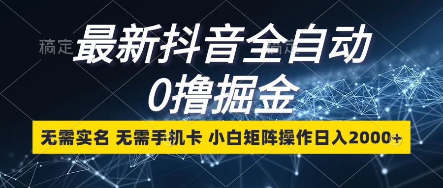 最新抖音全自动0撸掘金，无需实名，无需手机卡，小白矩阵操作日入2000+-枫叶微课堂