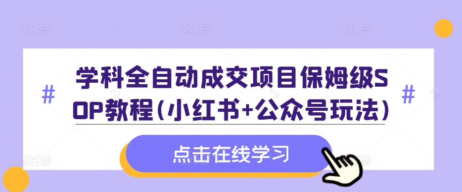 学科全自动成交项目保姆级SOP教程(小红书+公众号玩法)含资料-枫叶微课堂