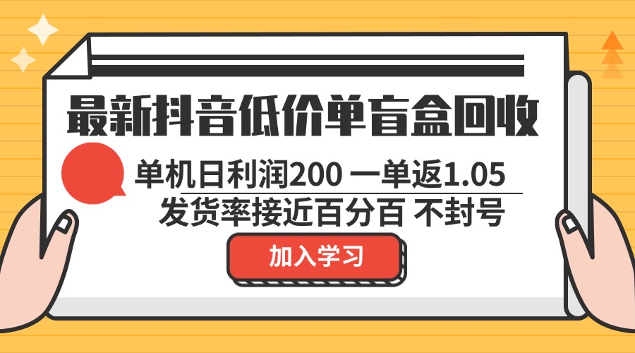 最新抖音低价单盲盒回收 一单1.05 单机日利润200 纯绿色不封号-枫叶微课堂