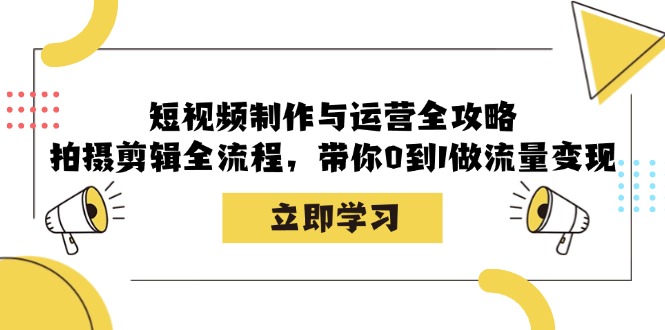 短视频制作与运营全攻略：拍摄剪辑全流程，带你0到1做流量变现-枫叶微课堂