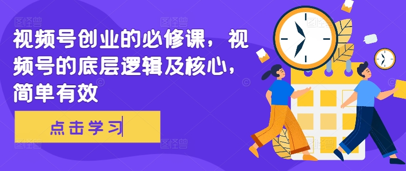 视频号创业的必修课，视频号的底层逻辑及核心，简单有效-枫叶微课堂