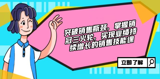 突破销售瓶颈，掌握销冠三火轮，实现业绩持续增长的销售技能课-枫叶微课堂