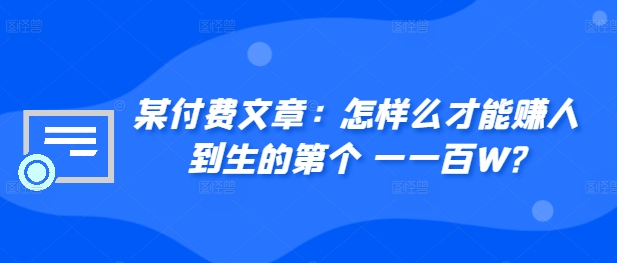 ​某付费文章：怎‮样么‬才能赚‮人到‬生的第‮个一‬一百W?-枫叶微课堂