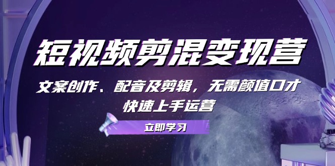 短视频剪混变现营：文案创作、配音及剪辑，无需颜值口才，快速上手运营-枫叶微课堂