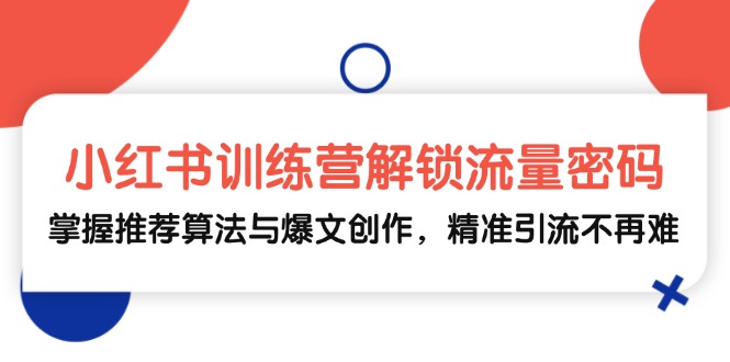 小红书训练营解锁流量密码，掌握推荐算法与爆文创作，精准引流不再难-枫叶微课堂